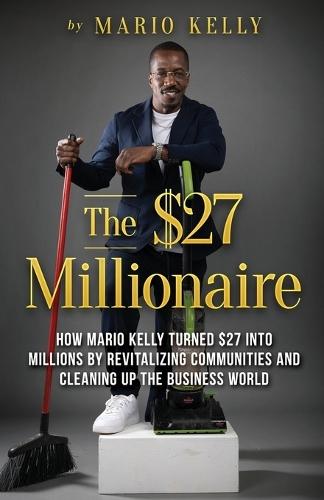 The $27 Millionaire: How Mario Kelly Turned $27 into Millions by Revitalizing Communities and Cleaning up the Business World  by Mario Kelly at Abbey's Bookshop, 