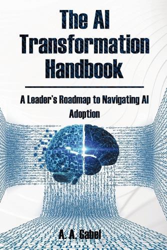 The AI Transformation Handbook: A Leader's Roadmap to Navigating AI Adoption  by A A Gabel at Abbey's Bookshop, 