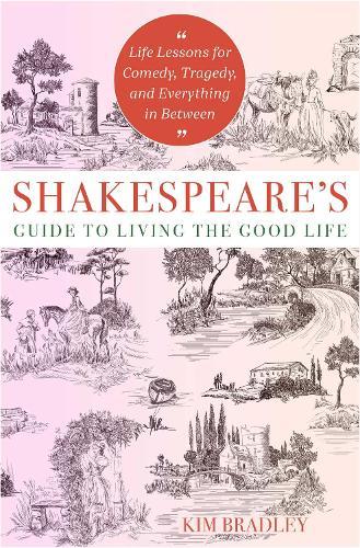 Shakespeare's Guide to Living the Good Life: Life Lessons for Comedy, Tragedy, and Everything in Between  by Kim Bradley at Abbey's Bookshop, 