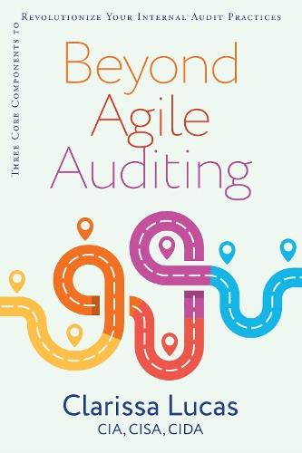 Beyond Agile Auditing: Three Core Components to Revolutionize Your Internal Audit Practices  by Clarissa Lucas at Abbey's Bookshop, 
