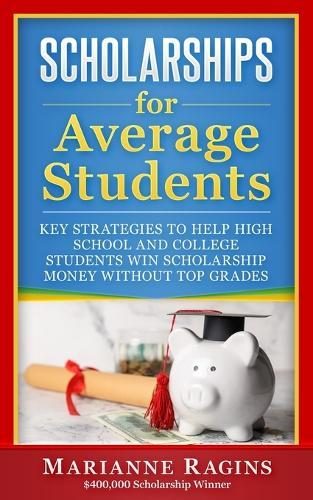 Scholarships for Average Students: Key Strategies to Help High School and College Students Win Scholarship Money Without Top Grades  by Marianne Ragins at Abbey's Bookshop, 