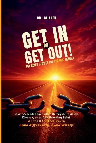 Get In or Get Out, But Don't Stay in the Freakn' Middle: Start Over Stronger After Betrayal, Divorce, or at Any Breaking Point and Even If You Feel Broken: Snatch Back Your Power!  by Lia A Roth at Abbey's Bookshop, 