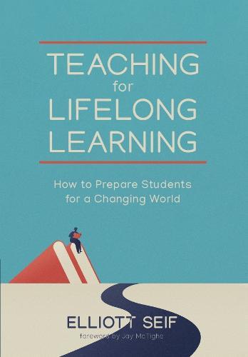 Teaching for Lifelong Learning: How to Prepare Students for a Changing World  by Elliott Seif at Abbey's Bookshop, 