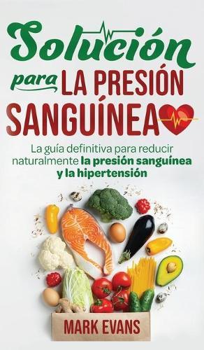 Solución Para La Presión Sanguínea: La Guía Definitiva Para Reducir Naturalmente La Presión Sanguínea Y La Hipertensión (Spanish Edition)  by Mark Evans at Abbey's Bookshop, 