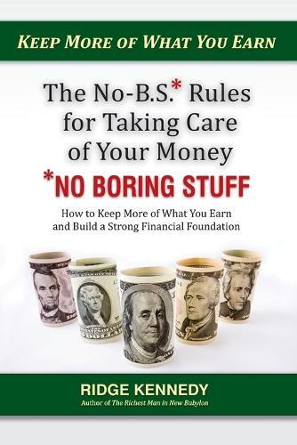 The No-B.S* Rules for Taking Care of Your Money *No Boring Stuff: How to Keep More of What You Earn and Build a Strong Financial Foundation  by Ridge Kennedy at Abbey's Bookshop, 