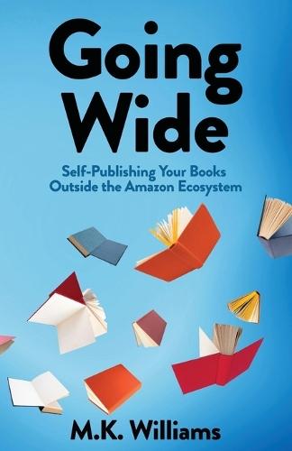 Going Wide: Self-Publishing Your Books Outside The Amazon Ecosystem  by M K Williams at Abbey's Bookshop, 