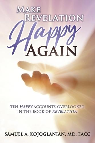Make Revelation Happy Again: Ten Happy Accounts Overlooked in the Book of Revelation  by Samuel A. Kojoglanian, MD, FACC at Abbey's Bookshop, 