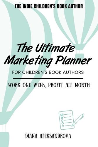 The Ultimate Marketing Planner for Children's Book Authors: Work One Week, Profit All Month  by Diana Aleksandrova at Abbey's Bookshop, 