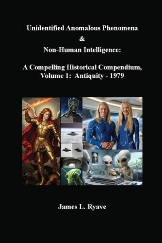 Unidentified Anomalous Phenomena & Non-Human Intelligence: A Compelling Historical Compendium, Volume 1, Antiquity - 1979  by James L Ryave at Abbey's Bookshop, 
