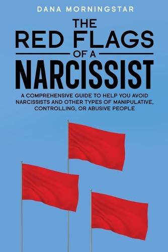 The Red Flags of a Narcissist: A Comprehensive Guide to Help You Avoid Narcissists and Other Types of Manipulative, Controlling, or Abusive People  by Dana Morningstar at Abbey's Bookshop, 