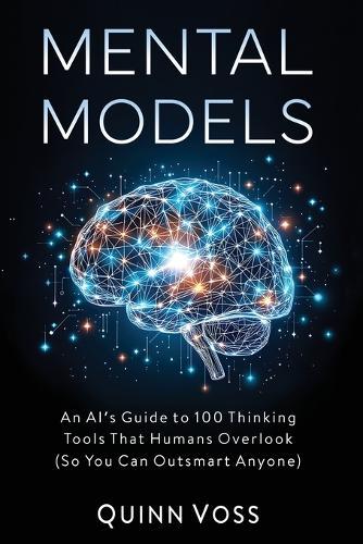 Mental Models: An AI's Guide to 100 Thinking Tools That Humans Overlook (So You Can Outsmart Anyone)  by Quinn Voss at Abbey's Bookshop, 