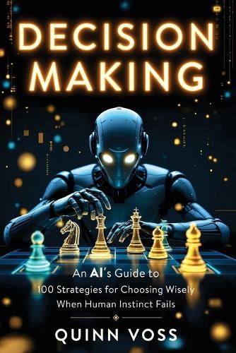 Decision Making: An AI's Guide to 100 Strategies for Choosing Wisely When Human Instinct Fails  by Quinn Voss at Abbey's Bookshop, 