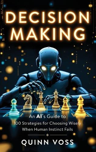 Decision Making: An AI's Guide to 100 Strategies for Choosing Wisely When Human Instinct Fails  by Quinn Voss at Abbey's Bookshop, 