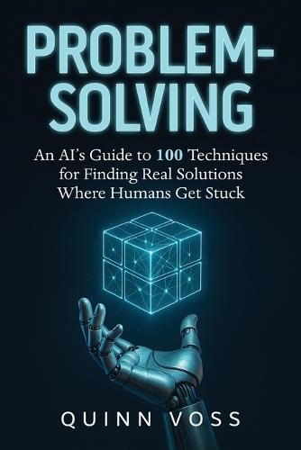 Problem-Solving: An AI's Guide to 100 Techniques for Finding Real Solutions Where Humans Get Stuck  by Quinn Voss at Abbey's Bookshop, 