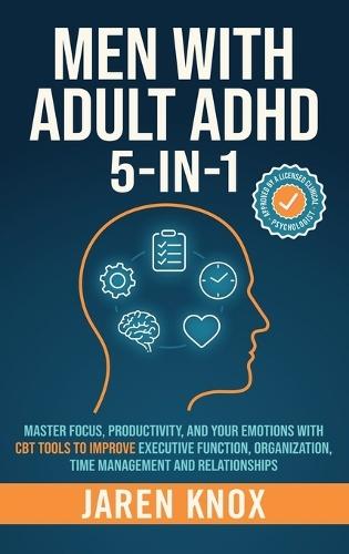 Men with Adult ADHD 5-in-1: Master Focus, Productivity, and Your Emotions with CBT Tools to Improve Executive Function, Organization, Time Management and Relationships