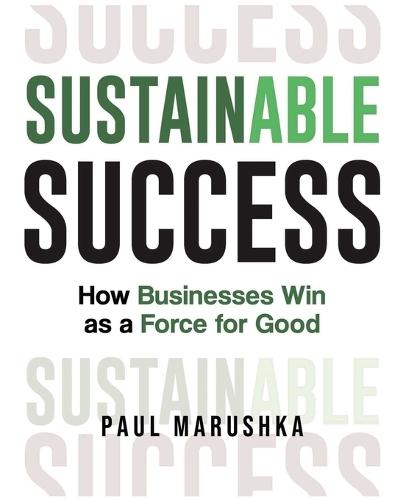 Sustainable Success: How Businesses Win as a Force for Good  by Paul Marushka at Abbey's Bookshop, 