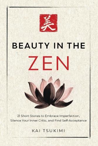 Beauty in the Zen: 21 Short Stories to Embrace Imperfection, Silence Your Inner Critic, and Find Self-Acceptance - Includes Reflections for Beginners  by Kai Tsukimi at Abbey's Bookshop, 