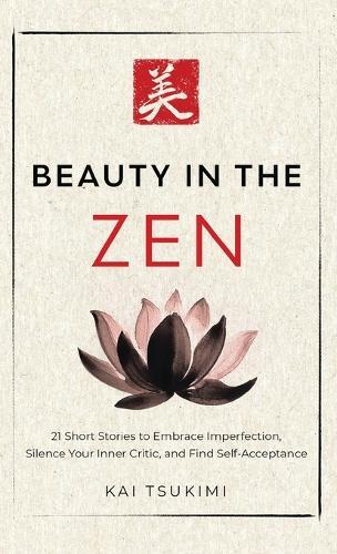 Beauty in the Zen: 21 Short Stories to Embrace Imperfection, Silence Your Inner Critic, and Find Self-Acceptance - Includes Reflections for Beginners  by Kai Tsukimi at Abbey's Bookshop, 