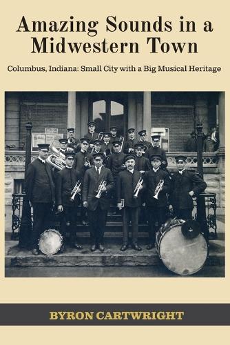Amazing Sounds in a Midwestern Town: Columbus, Indiana: Small City with a Big Musical Heritage  by Byron Cartwright at Abbey's Bookshop, 