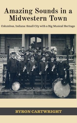 Amazing Sounds in a Midwestern Town: Columbus, Indiana: Small City with a Big Musical Heritage  by Byron Cartwright at Abbey's Bookshop, 