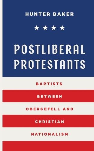 Postliberal Protestants: Baptists Between Obergefell and Christian Nationalism  by Hunter Baker at Abbey's Bookshop, 