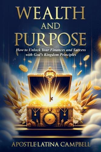Wealth and Purpose: How to Unlock Your Finances and Success with God's Kingdom Principles  by Latina C Campbell at Abbey's Bookshop, 