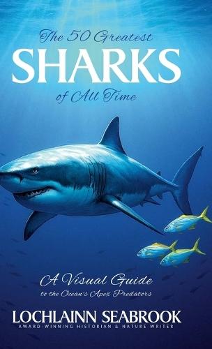 The Greatest Sharks of All Time: A Visual Guide to the Ocean's Apex Predators  by Lochlainn Seabrook at Abbey's Bookshop, 