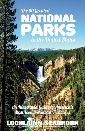 The 50 Greatest National Parks in the United States: An Illustrated Guide to America's Most Iconic Natural Treasures  by Lochlainn Seabrook at Abbey's Bookshop, 