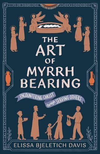 The Art of Myrrhbearing: Encountering Christ Through Serving Others  by Elissa Bjeletich Davis at Abbey's Bookshop, 