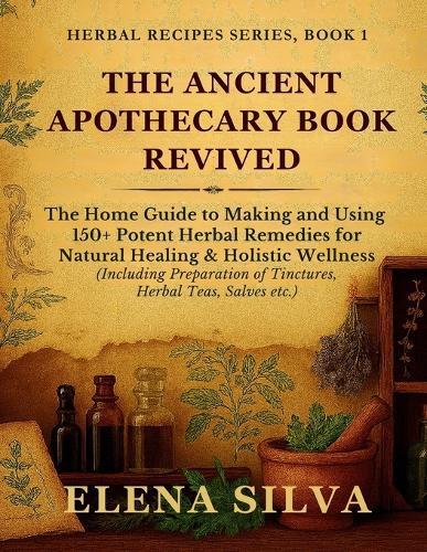 The Ancient Apothecary Book Revived: The Home Guide to Making and Using 150+ Potent Herbal Remedies for Natural Healing and Holistic Wellness (Including Preparation of Tinctures, Herbal Teas, Salves etc.)  by Elena Silva at Abbey's Bookshop, 