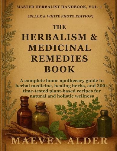 The Herbalism & Medicinal Remedies Book: A Complete Home Apothecary Guide to Herbal Medicine, Healing Herbs, and 200+ Time-Tested Plant-Based Recipes for Natural and Holistic Wellness  by Maeven Alder at Abbey's Bookshop, 
