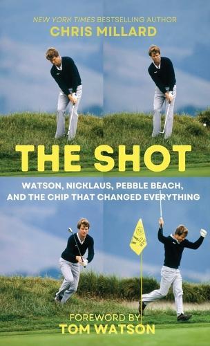 The Shot: Watson, Nicklaus, Pebble Beach, and the Chip that Changed Everything  by Chris Millard at Abbey's Bookshop, 