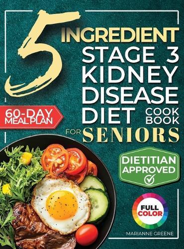 The 5 Ingredient Stage 3 Kidney Disease Diet Cookbook for Seniors: 15 minute, Delicious & Nutritious Meals: 60-Day Renal Meal Plan to Manage CKD and Avoid Dialysis  by Marianne Greene at Abbey's Bookshop, 