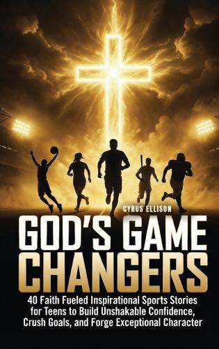 God's Game Changers: 40 Faith Fueled Inspirational Sports Stories for Teens to Build Unshakable Confidence, Crush Goals, and Forge Exceptional Character  by Cyrus Ellison at Abbey's Bookshop, 