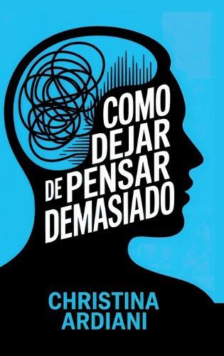Cómo dejar de pensar demasiado: Aprende a relacionarte mejor con tu mente, reducir la ansiedad y vivir con más calma sin intentar controlarlo todo  by Christina Ardiani at Abbey's Bookshop, 