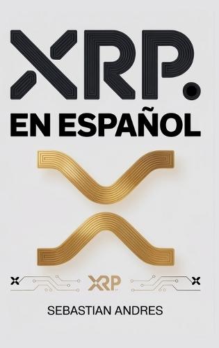 XRP en Español: Guía práctica para invertir en XRP y Ripple paso a paso, proteger tu dinero y tomar decisiones inteligentes con las criptomonedas  by Sebastian Andres at Abbey's Bookshop, 