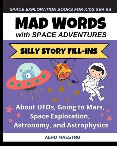 Mad Words with Space Adventures: Silly Story Fill-ins About UFOs, Going to Mars, Space Exploration, Astronomy, and Astrophysics  by Aero Maestro at Abbey's Bookshop, 