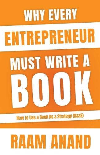 Why Every Entrepreneur Must Write A Book: How to use Book as a Strategy (BaaS)  by Raam Anand at Abbey's Bookshop, 