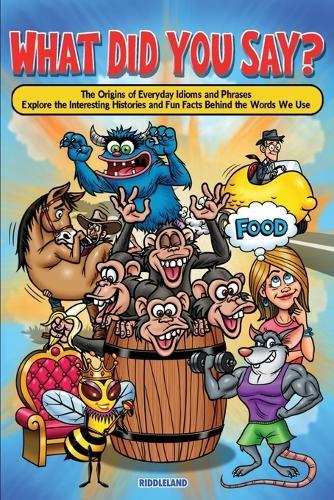 What Did You Say? The Origins of Everyday Idioms and Phrases: Explore the Interesting Histories and Fun Facts Behind the Words We Use - Why do We Say That?  by Riddleland at Abbey's Bookshop, 