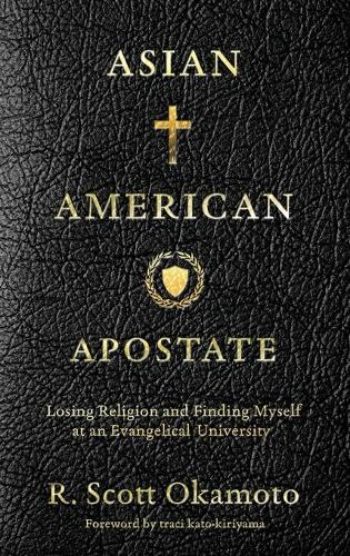 Asian American Apostate: Losing Religion and Finding Myself at an Evangelical University  by R Scott Okamoto at Abbey's Bookshop, 