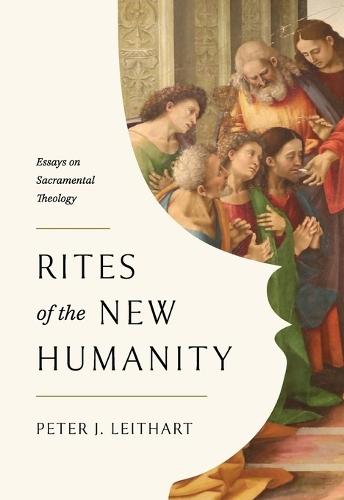 Rites of the New Humanity: Essays on Sacramental Theology  by Peter Leithart at Abbey's Bookshop, 