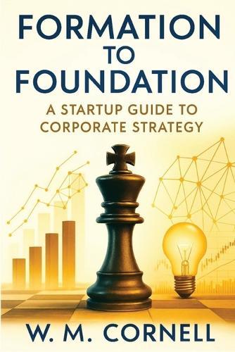Formation to Foundation: A Startup Guide to Corporate Strategy  by W M Cornell at Abbey's Bookshop, 
