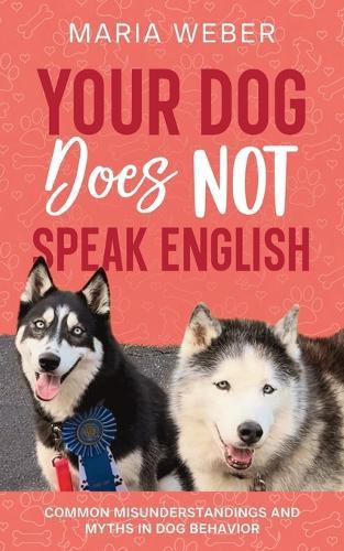 Your Dog Does not Speak English: Common Misunderstandings and Myths in Dog Behavior  by Maria Weber at Abbey's Bookshop, 