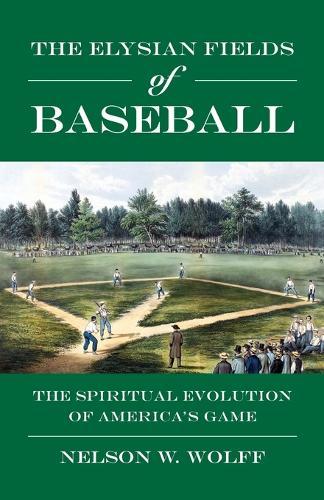 The Elysian Fields of Baseball: The Spiritual Evolution of America's Game  by Nelson W Wolff at Abbey's Bookshop, 