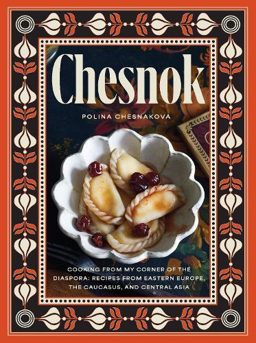 Chesnok: Cooking from My Corner of the Diaspora: Recipes from Eastern Europe, the Caucasus, and Central Asia  by Polina Chesnakova at Abbey's Bookshop, 