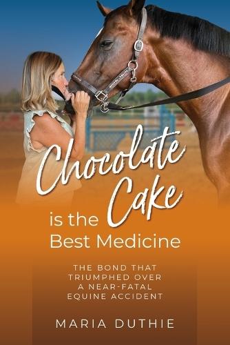 Chocolate Cake is the Best Medicine: The Bond that Triumphed over a Near-Fatal Equine Accident  by Maria Duthie at Abbey's Bookshop, 