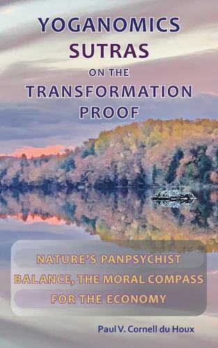 Yoganomics Sutras on the Transformation Proof: Nature's Panpsychist Balance, the Moral Compass for the Economy  by Paul V Cornell Du Houx at Abbey's Bookshop, 