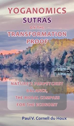 Yoganomics Sutras on the Transformation Proof: Nature's Panpsychist Balance, the Moral Compass for the Economy  by Paul V Cornell Du Houx at Abbey's Bookshop, 