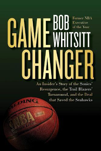 Game Changer: The Inside Story of the Sonics' Resurgence, the Trail Blazers' Turnaround, and the Deal that Saved the Seahawks  by Bob Whitsitt at Abbey's Bookshop, 