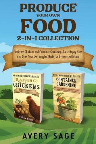 Produce Your Own Food 2-In-1 Collection: Backyard Chickens and Container Gardening  by Avery Sage at Abbey's Bookshop, 